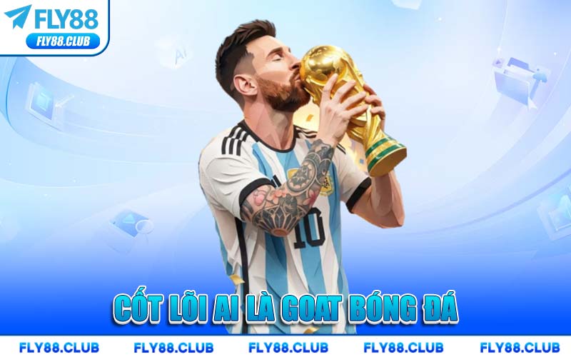 Cốt Lõi Ai Là GOAT Bóng Đá