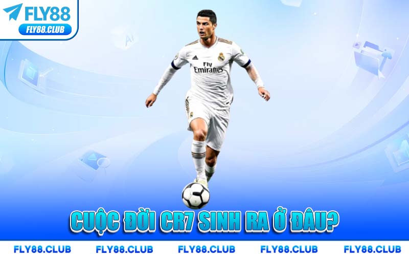 Cuộc Đời CR7 sinh ra ở đâu?