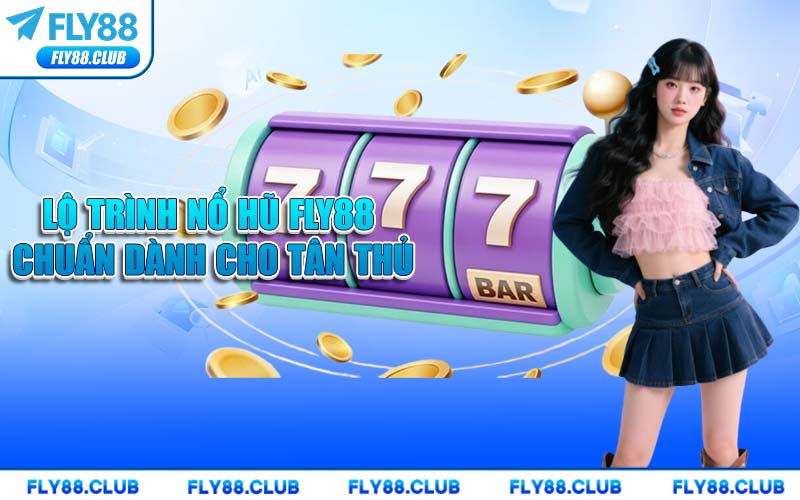 Lộ Trình Nổ Hũ FLY88 Chuẩn Dành Cho Tân Thủ